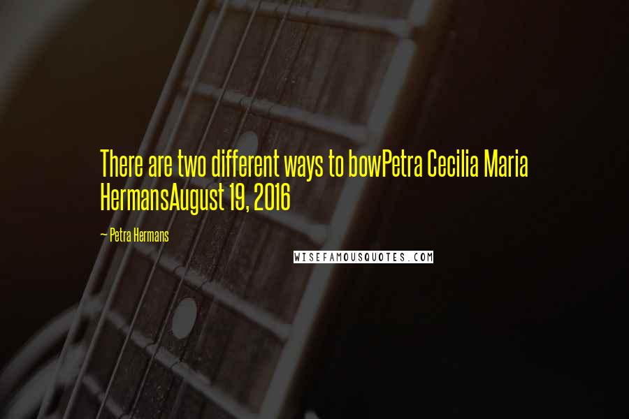 Petra Hermans Quotes: There are two different ways to bowPetra Cecilia Maria HermansAugust 19, 2016