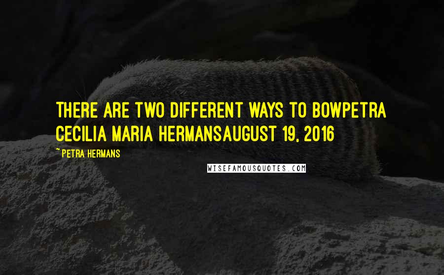 Petra Hermans Quotes: There are two different ways to bowPetra Cecilia Maria HermansAugust 19, 2016