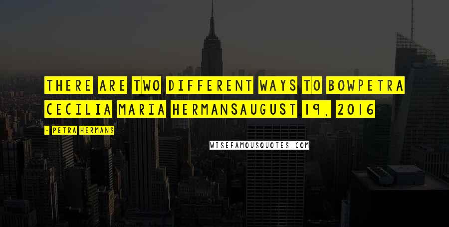 Petra Hermans Quotes: There are two different ways to bowPetra Cecilia Maria HermansAugust 19, 2016