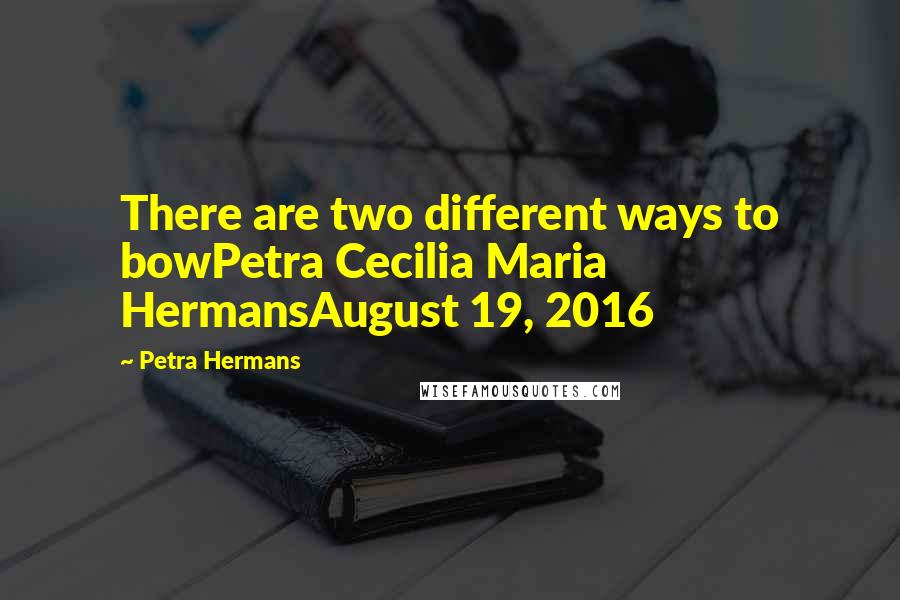 Petra Hermans Quotes: There are two different ways to bowPetra Cecilia Maria HermansAugust 19, 2016