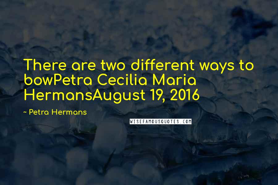 Petra Hermans Quotes: There are two different ways to bowPetra Cecilia Maria HermansAugust 19, 2016