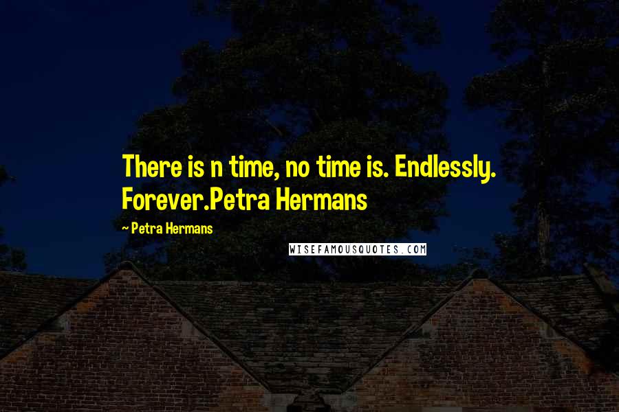 Petra Hermans Quotes: There is n time, no time is. Endlessly. Forever.Petra Hermans