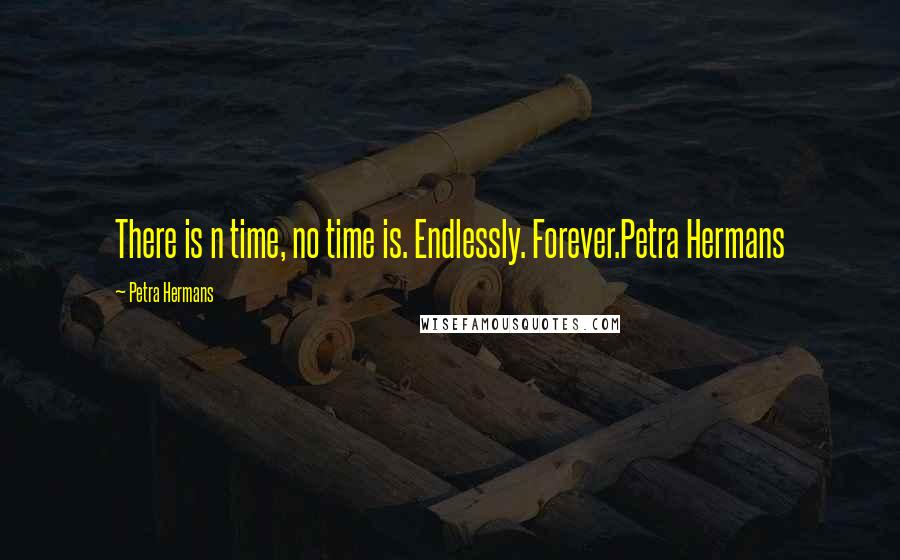 Petra Hermans Quotes: There is n time, no time is. Endlessly. Forever.Petra Hermans