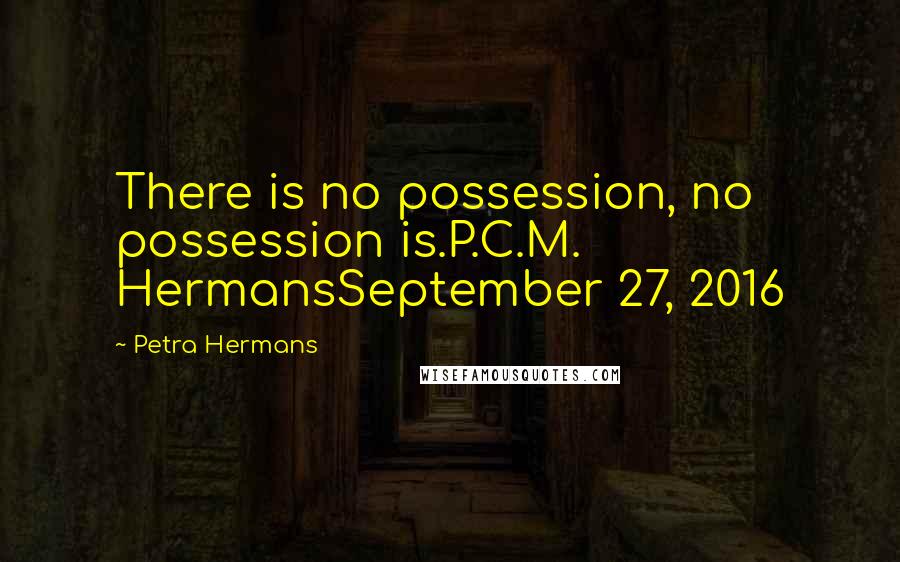 Petra Hermans Quotes: There is no possession, no possession is.P.C.M. HermansSeptember 27, 2016
