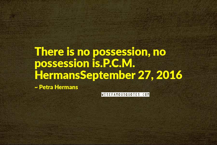 Petra Hermans Quotes: There is no possession, no possession is.P.C.M. HermansSeptember 27, 2016