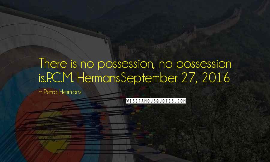 Petra Hermans Quotes: There is no possession, no possession is.P.C.M. HermansSeptember 27, 2016