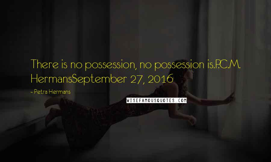 Petra Hermans Quotes: There is no possession, no possession is.P.C.M. HermansSeptember 27, 2016