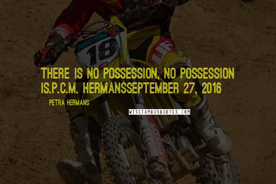 Petra Hermans Quotes: There is no possession, no possession is.P.C.M. HermansSeptember 27, 2016