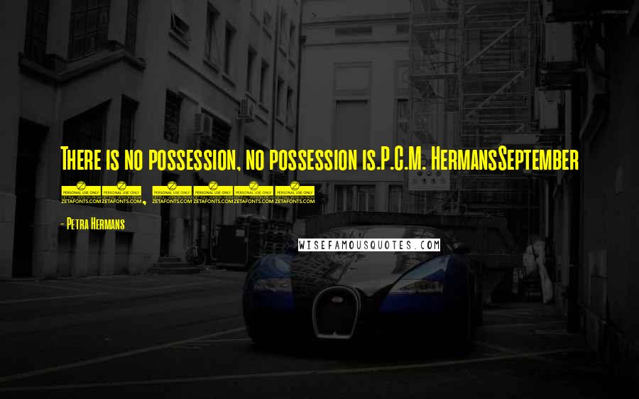 Petra Hermans Quotes: There is no possession, no possession is.P.C.M. HermansSeptember 27, 2016