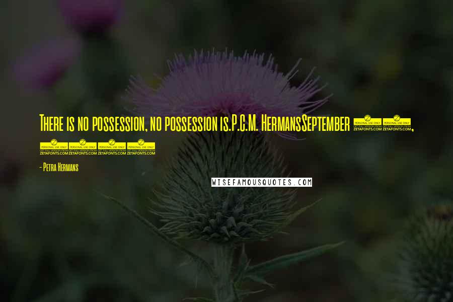 Petra Hermans Quotes: There is no possession, no possession is.P.C.M. HermansSeptember 27, 2016
