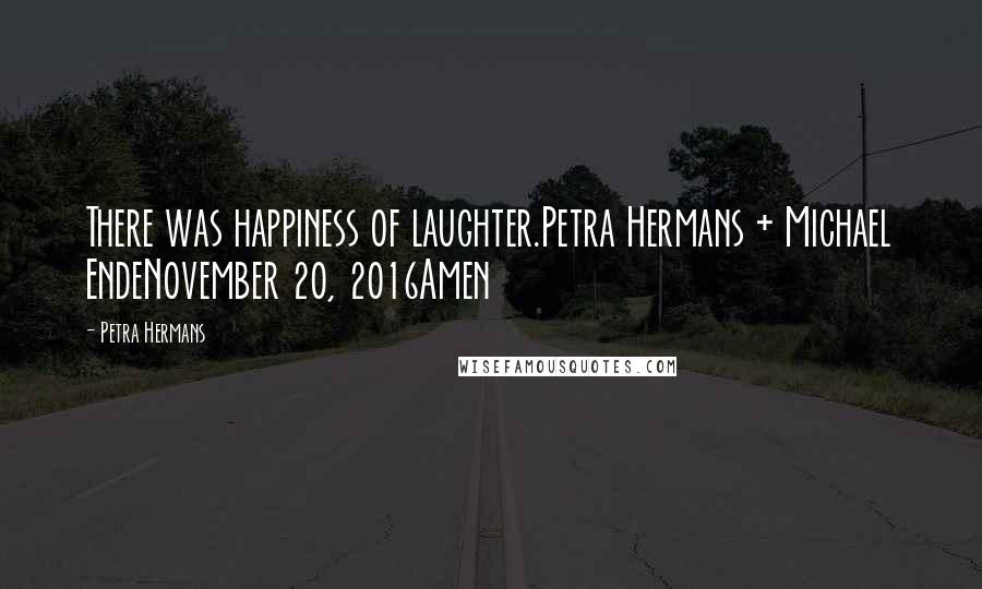 Petra Hermans Quotes: There was happiness of laughter.Petra Hermans + Michael EndeNovember 20, 2016Amen