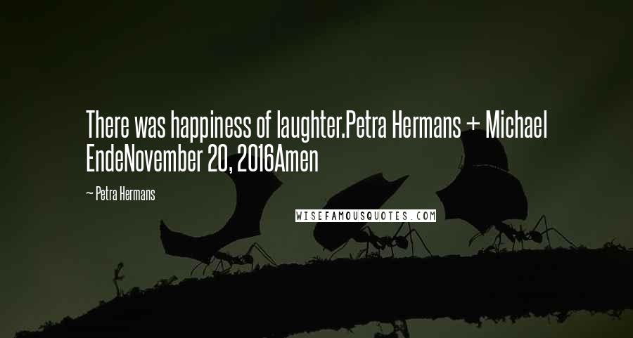 Petra Hermans Quotes: There was happiness of laughter.Petra Hermans + Michael EndeNovember 20, 2016Amen