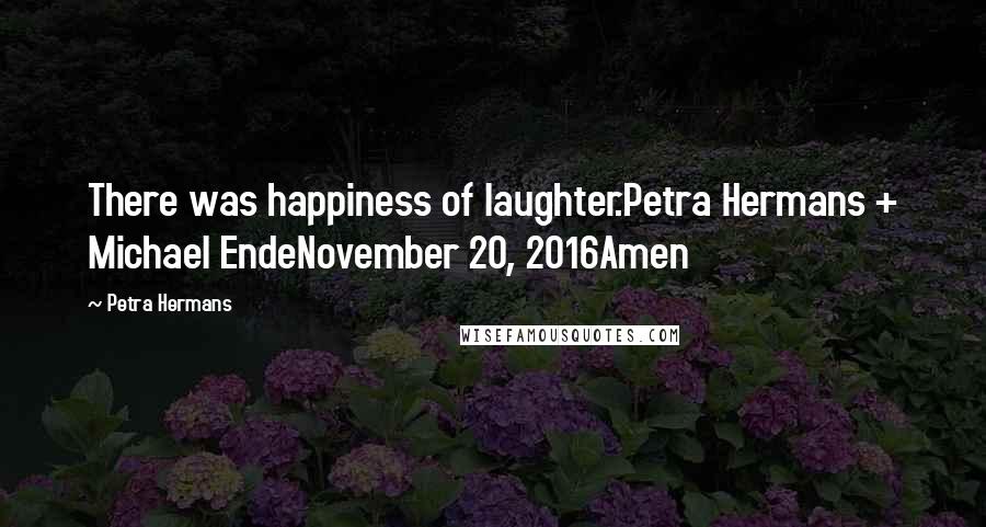 Petra Hermans Quotes: There was happiness of laughter.Petra Hermans + Michael EndeNovember 20, 2016Amen