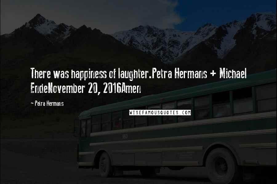 Petra Hermans Quotes: There was happiness of laughter.Petra Hermans + Michael EndeNovember 20, 2016Amen