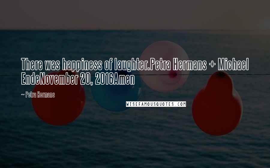 Petra Hermans Quotes: There was happiness of laughter.Petra Hermans + Michael EndeNovember 20, 2016Amen