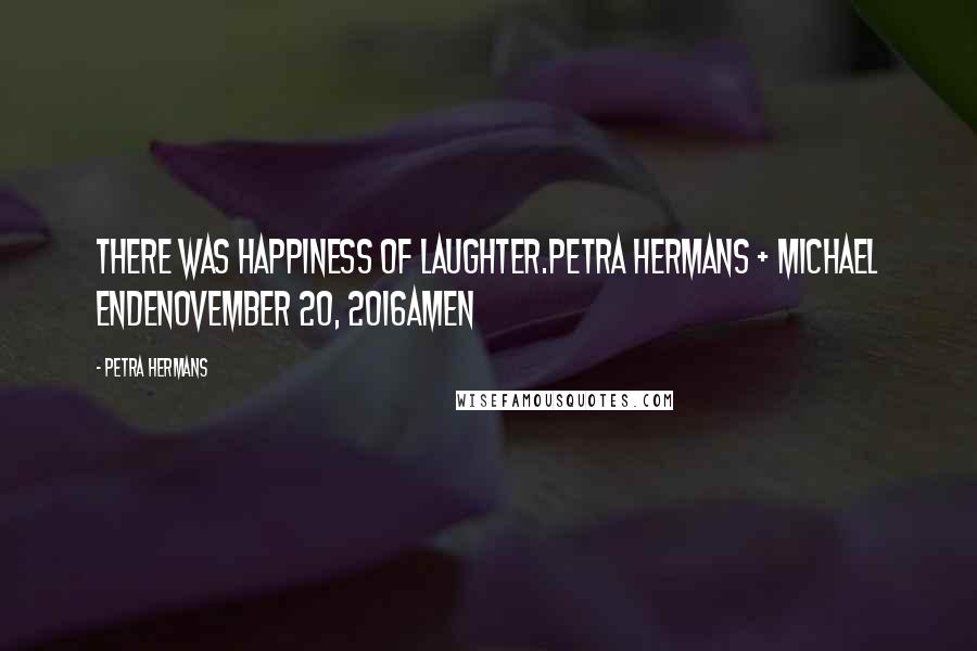 Petra Hermans Quotes: There was happiness of laughter.Petra Hermans + Michael EndeNovember 20, 2016Amen