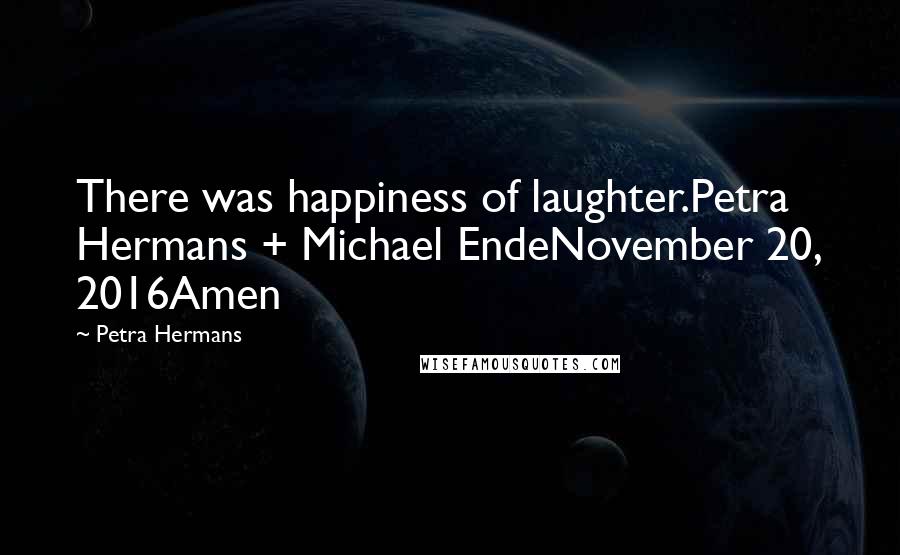 Petra Hermans Quotes: There was happiness of laughter.Petra Hermans + Michael EndeNovember 20, 2016Amen