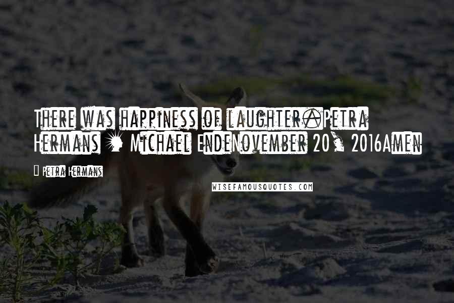 Petra Hermans Quotes: There was happiness of laughter.Petra Hermans + Michael EndeNovember 20, 2016Amen