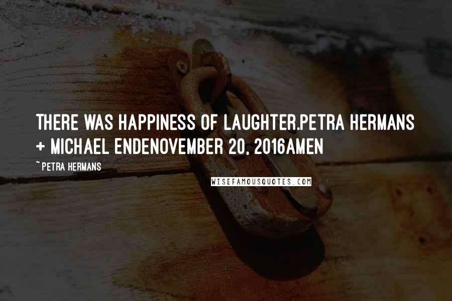 Petra Hermans Quotes: There was happiness of laughter.Petra Hermans + Michael EndeNovember 20, 2016Amen