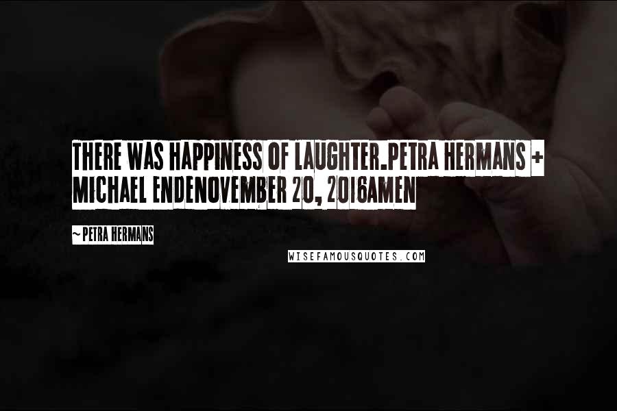 Petra Hermans Quotes: There was happiness of laughter.Petra Hermans + Michael EndeNovember 20, 2016Amen