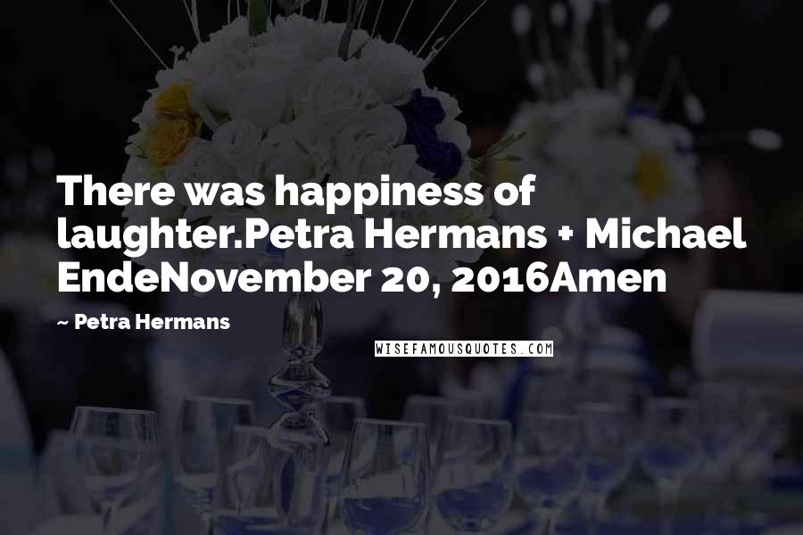 Petra Hermans Quotes: There was happiness of laughter.Petra Hermans + Michael EndeNovember 20, 2016Amen