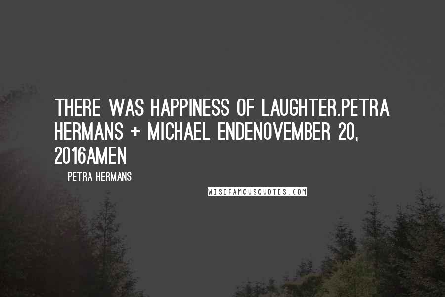 Petra Hermans Quotes: There was happiness of laughter.Petra Hermans + Michael EndeNovember 20, 2016Amen