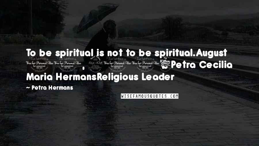Petra Hermans Quotes: To be spiritual is not to be spiritual.August 11, 2016Petra Cecilia Maria HermansReligious Leader