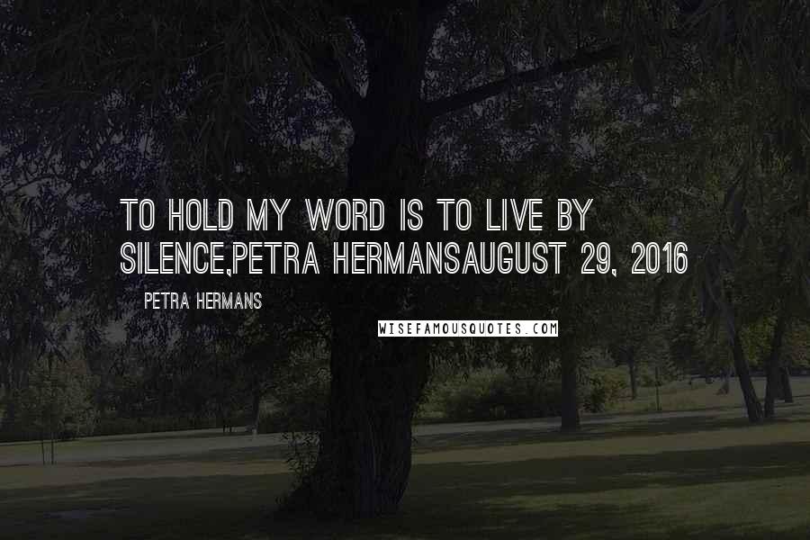 Petra Hermans Quotes: To hold my word is to live by silence,Petra HermansAugust 29, 2016