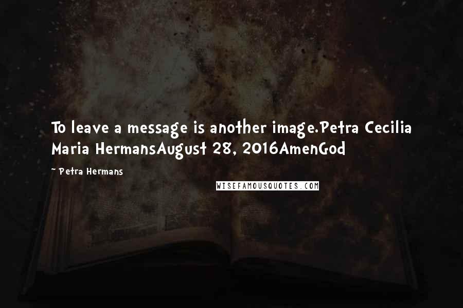 Petra Hermans Quotes: To leave a message is another image.Petra Cecilia Maria HermansAugust 28, 2016AmenGod