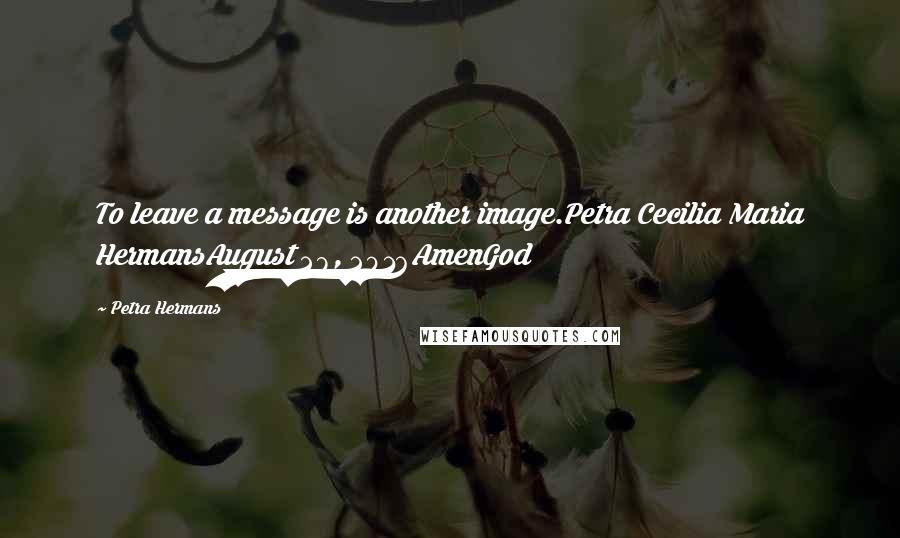 Petra Hermans Quotes: To leave a message is another image.Petra Cecilia Maria HermansAugust 28, 2016AmenGod