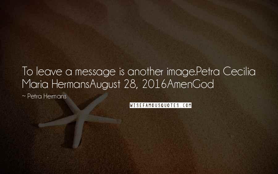 Petra Hermans Quotes: To leave a message is another image.Petra Cecilia Maria HermansAugust 28, 2016AmenGod