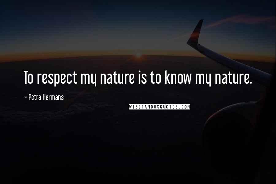 Petra Hermans Quotes: To respect my nature is to know my nature.