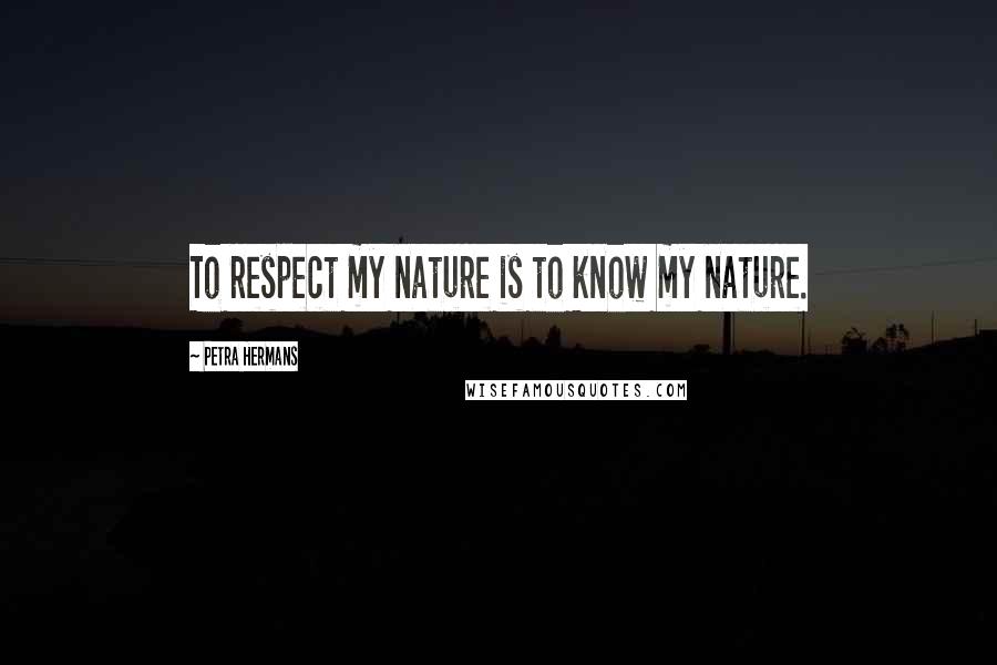 Petra Hermans Quotes: To respect my nature is to know my nature.