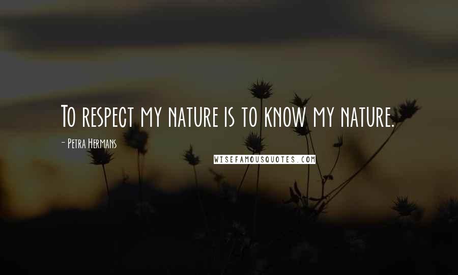 Petra Hermans Quotes: To respect my nature is to know my nature.