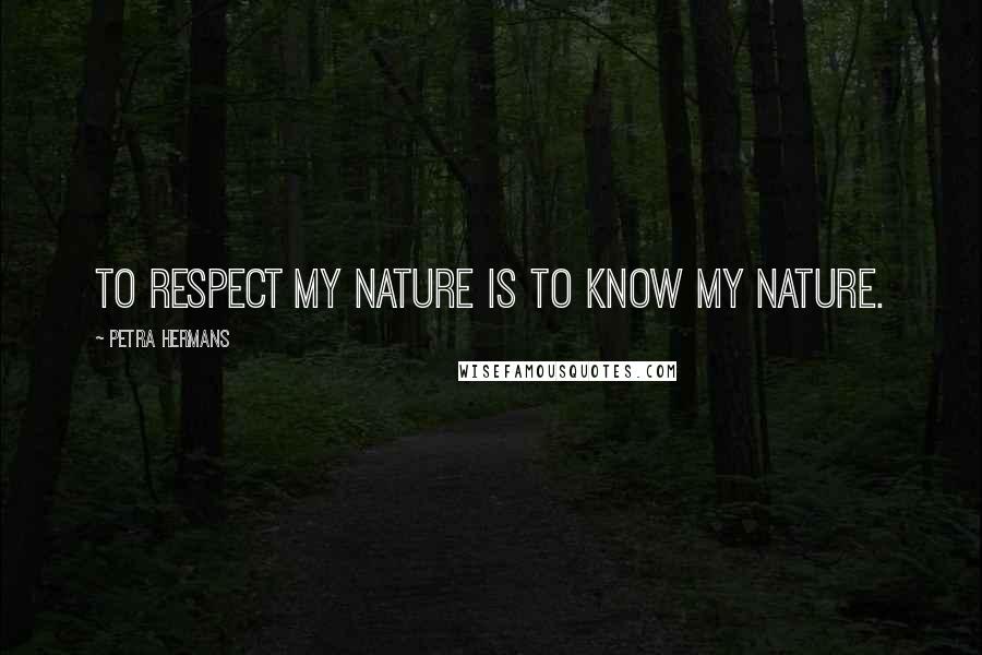 Petra Hermans Quotes: To respect my nature is to know my nature.