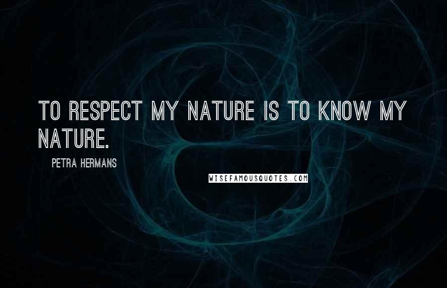 Petra Hermans Quotes: To respect my nature is to know my nature.