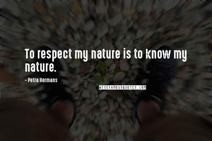 Petra Hermans Quotes: To respect my nature is to know my nature.