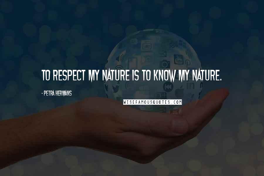 Petra Hermans Quotes: To respect my nature is to know my nature.