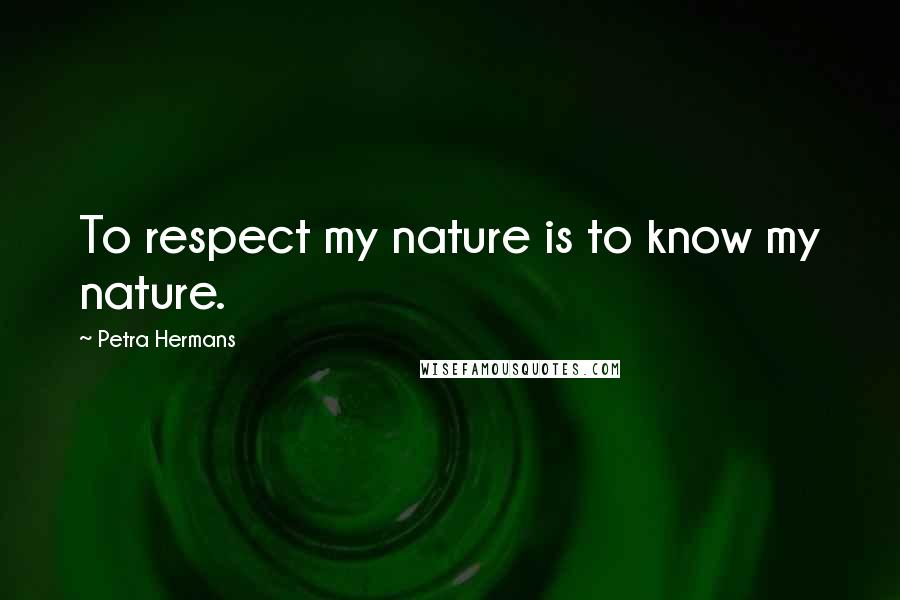 Petra Hermans Quotes: To respect my nature is to know my nature.