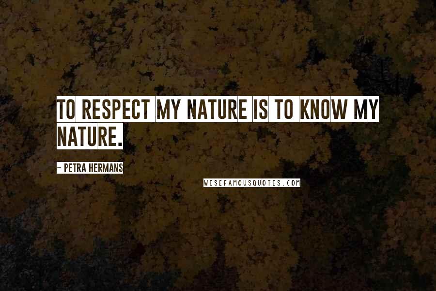 Petra Hermans Quotes: To respect my nature is to know my nature.