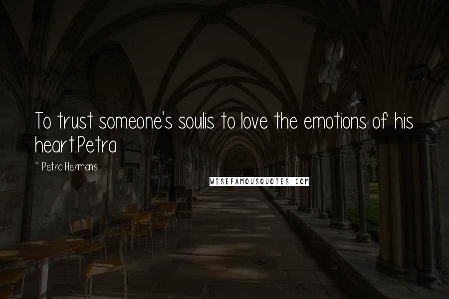 Petra Hermans Quotes: To trust someone's soulis to love the emotions of his heart.Petra