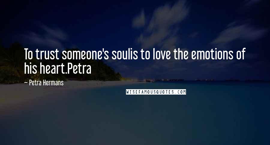 Petra Hermans Quotes: To trust someone's soulis to love the emotions of his heart.Petra