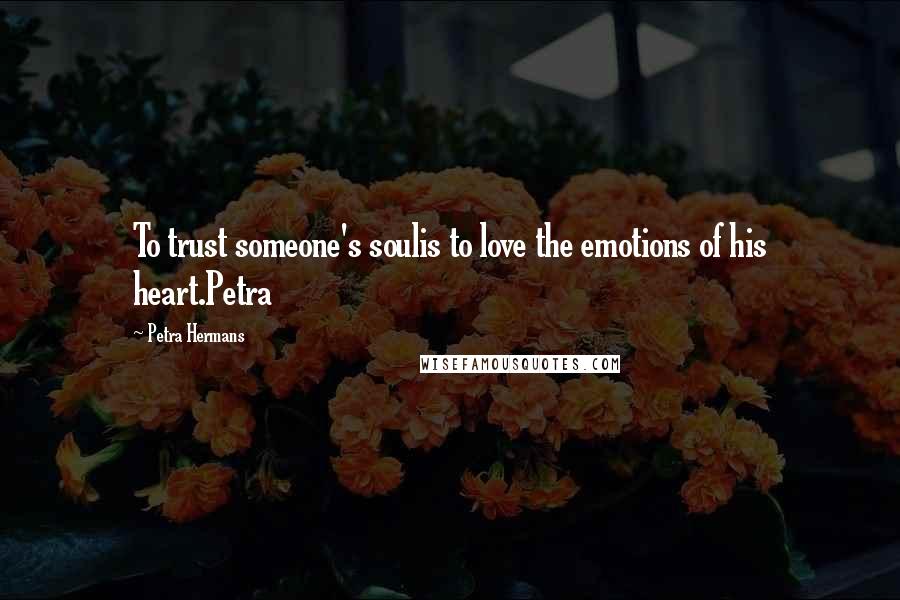 Petra Hermans Quotes: To trust someone's soulis to love the emotions of his heart.Petra