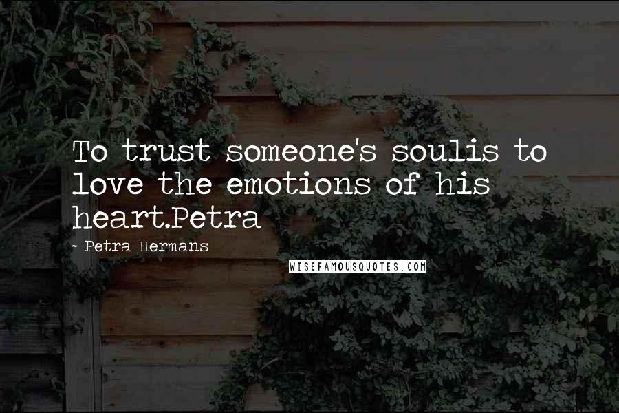 Petra Hermans Quotes: To trust someone's soulis to love the emotions of his heart.Petra