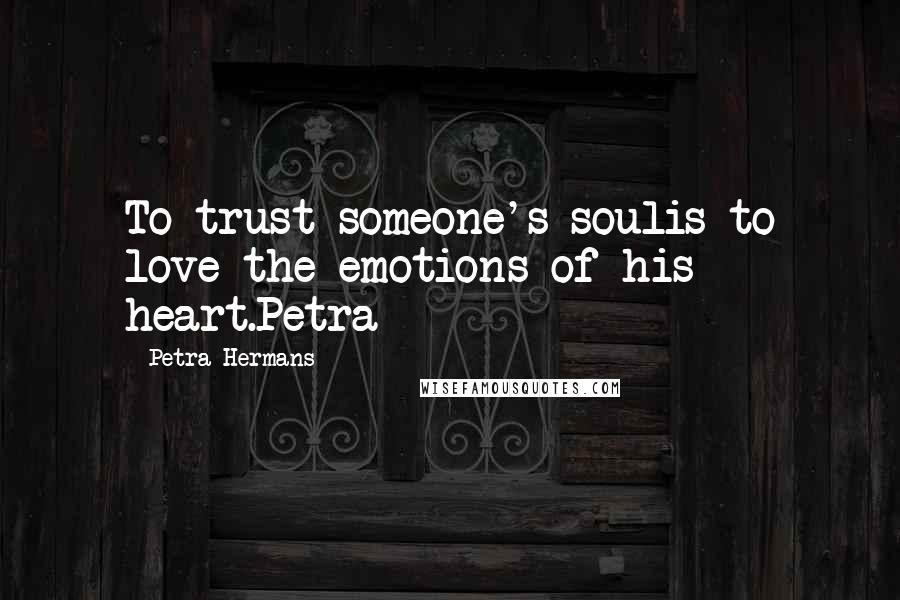 Petra Hermans Quotes: To trust someone's soulis to love the emotions of his heart.Petra