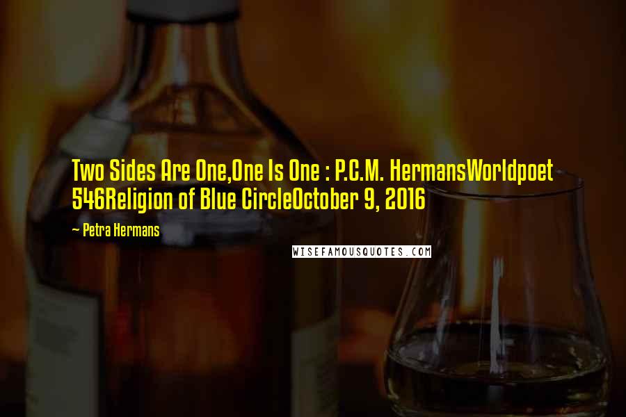 Petra Hermans Quotes: Two Sides Are One,One Is One : P.C.M. HermansWorldpoet 546Religion of Blue CircleOctober 9, 2016