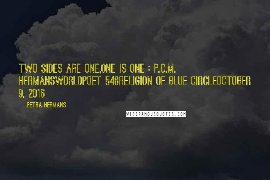 Petra Hermans Quotes: Two Sides Are One,One Is One : P.C.M. HermansWorldpoet 546Religion of Blue CircleOctober 9, 2016