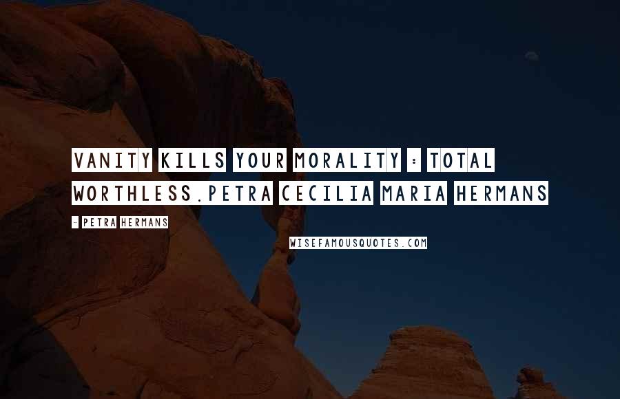 Petra Hermans Quotes: Vanity kills Your Morality : Total Worthless.Petra Cecilia Maria Hermans