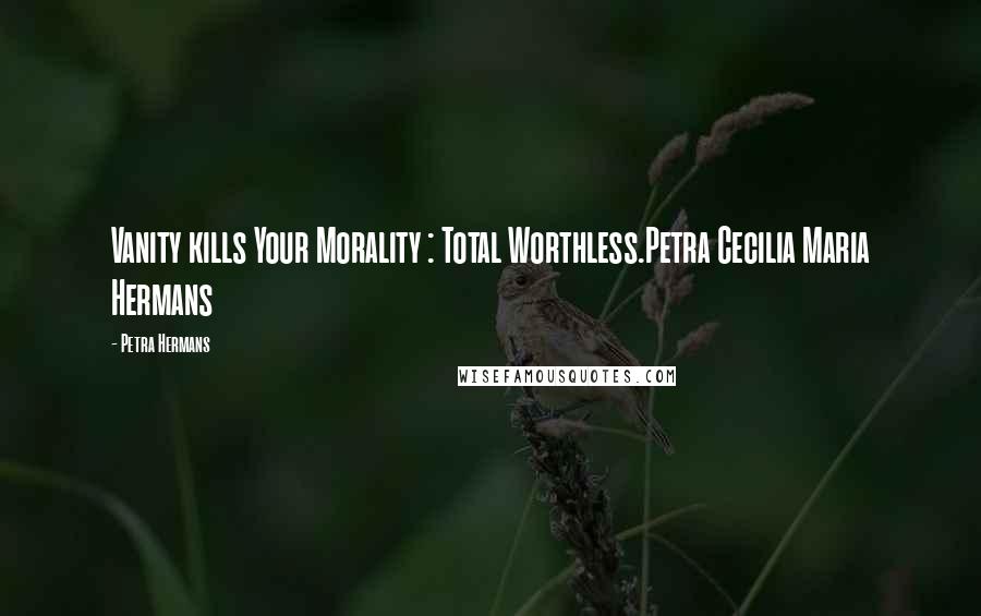 Petra Hermans Quotes: Vanity kills Your Morality : Total Worthless.Petra Cecilia Maria Hermans