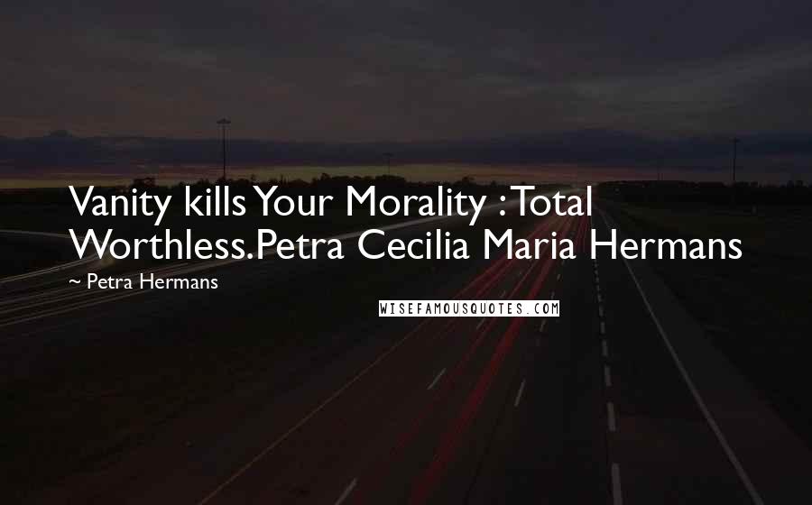 Petra Hermans Quotes: Vanity kills Your Morality : Total Worthless.Petra Cecilia Maria Hermans